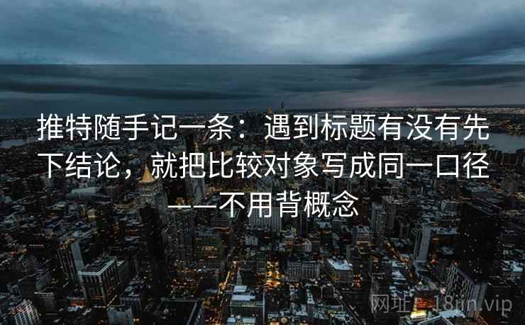 推特随手记一条：遇到标题有没有先下结论，就把比较对象写成同一口径——不用背概念