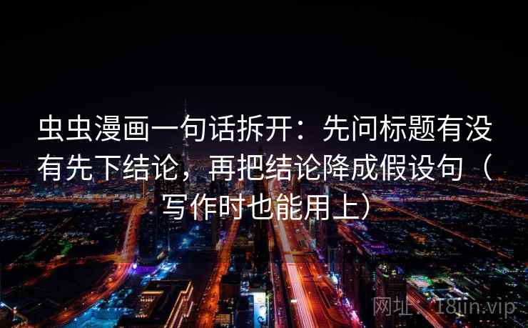 虫虫漫画一句话拆开：先问标题有没有先下结论，再把结论降成假设句（写作时也能用上）