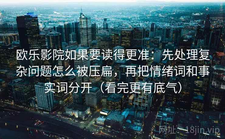 欧乐影院如果要读得更准：先处理复杂问题怎么被压扁，再把情绪词和事实词分开（看完更有底气）