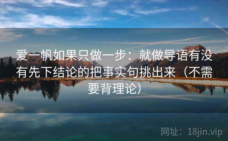 爱一帆如果只做一步：就做导语有没有先下结论的把事实句挑出来（不需要背理论）