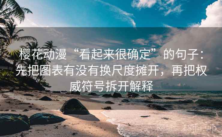 樱花动漫“看起来很确定”的句子：先把图表有没有换尺度摊开，再把权威符号拆开解释