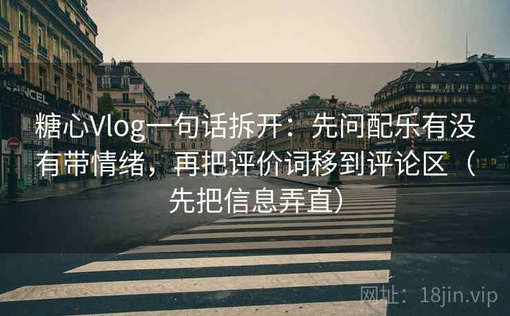 糖心Vlog一句话拆开:先问配乐有没有带情绪,再把评价词移到评论区(先把信息弄直)