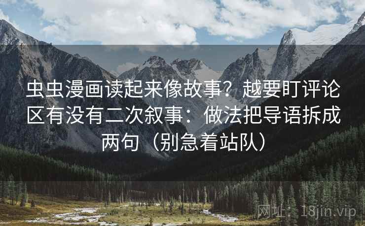虫虫漫画读起来像故事?越要盯评论区有没有二次叙事:做法把导语拆成两句(别急着站队)