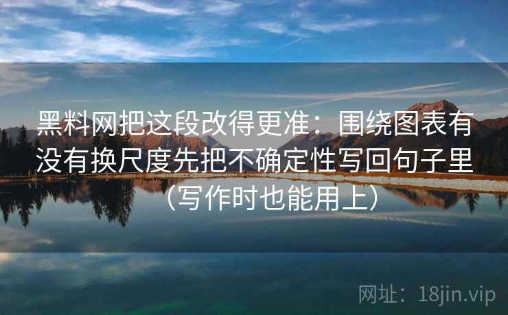 黑料网把这段改得更准：围绕图表有没有换尺度先把不确定性写回句子里（写作时也能用上）