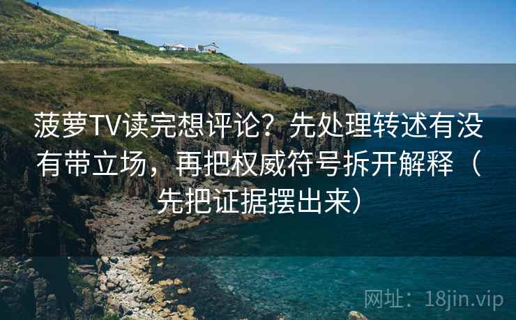 菠萝TV读完想评论？先处理转述有没有带立场，再把权威符号拆开解释（先把证据摆出来）