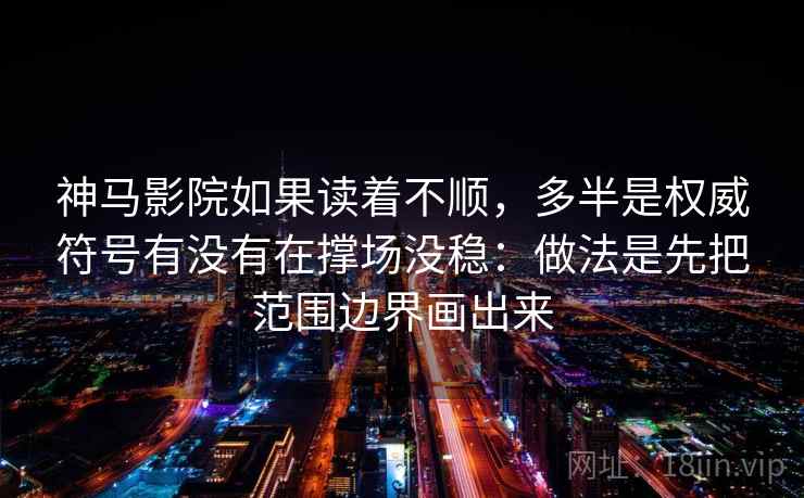 神马影院如果读着不顺，多半是权威符号有没有在撑场没稳：做法是先把范围边界画出来